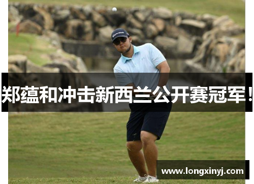 郑蕴和冲击新西兰公开赛冠军！