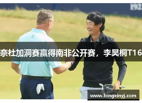 奈杜加洞赛赢得南非公开赛，李昊桐T16
