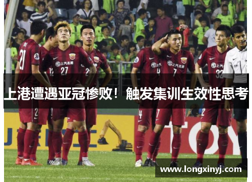 上港遭遇亚冠惨败！触发集训生效性思考