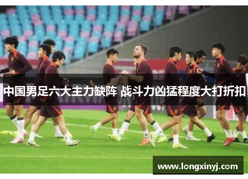 中国男足六大主力缺阵 战斗力凶猛程度大打折扣