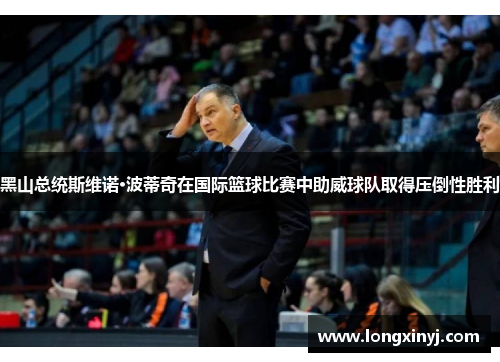 黑山总统斯维诺·波蒂奇在国际篮球比赛中助威球队取得压倒性胜利