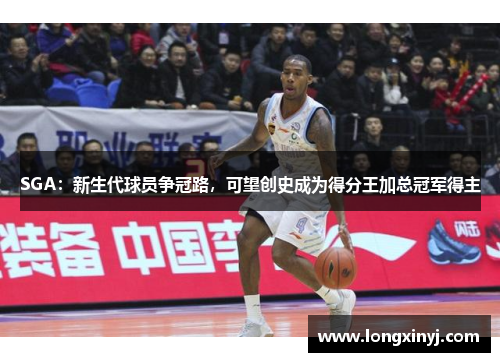 SGA：新生代球员争冠路，可望创史成为得分王加总冠军得主