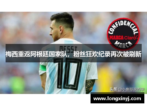 梅西重返阿根廷国家队，粉丝狂欢纪录再次被刷新