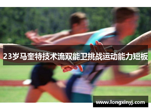 23岁马奎特技术流双能卫挑战运动能力短板