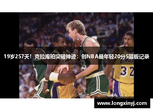 19岁257天！克拉库珀突破神迹：创NBA最年轻20分5篮板记录